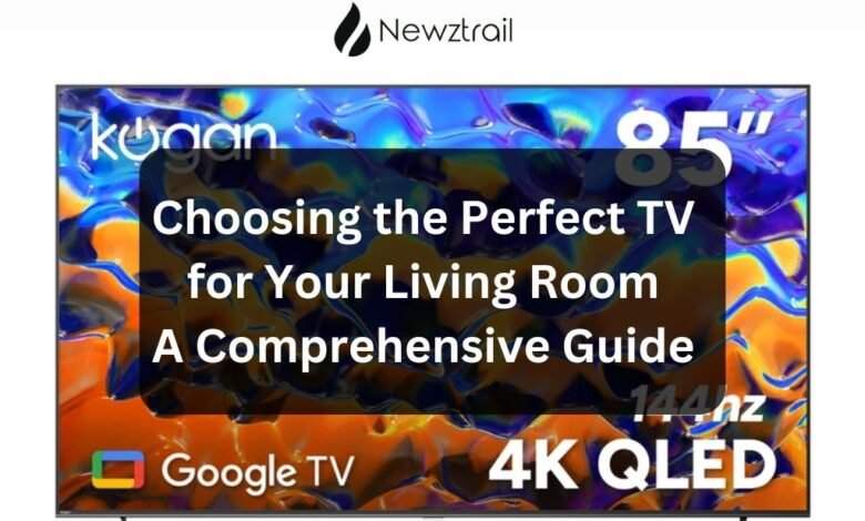 Choosing the Perfect TV for Your Living Room: A Comprehensive Guide