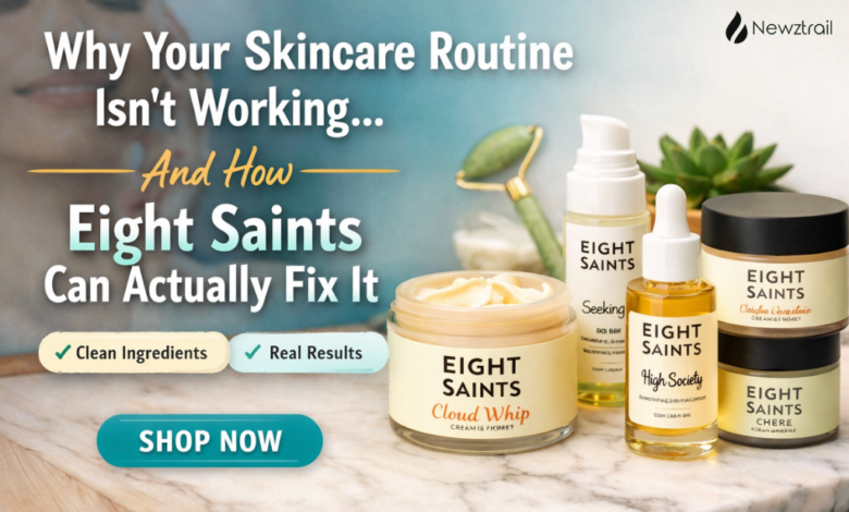 Why Your Skincare Routine Isn’t Working — And How Eight Saints Skincare Can Actually Fix It