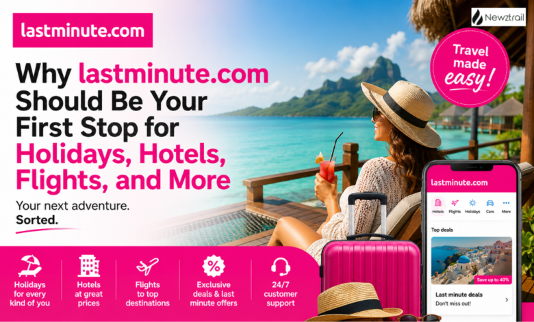 Why lastminute.com Should Be Your First Stop for Holidays, Hotels, Flights, and More